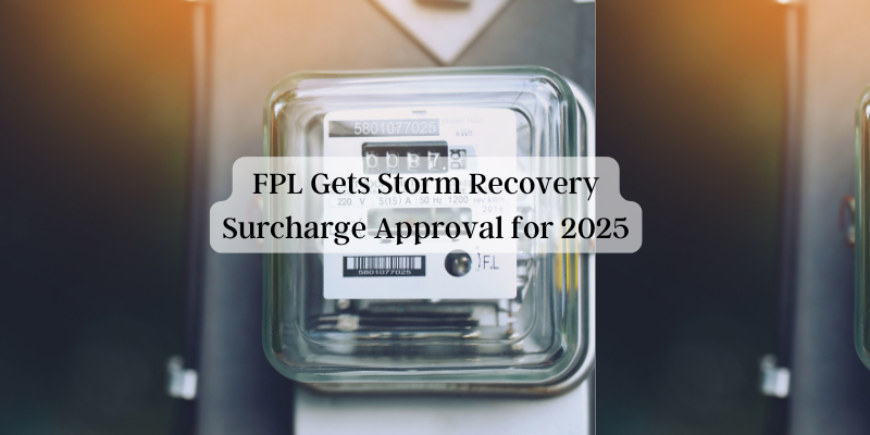 FPL Gets Storm Recovery Surcharge Approval for 2025 FPL Gets Storm Recovery Surcharge Approval for 2025